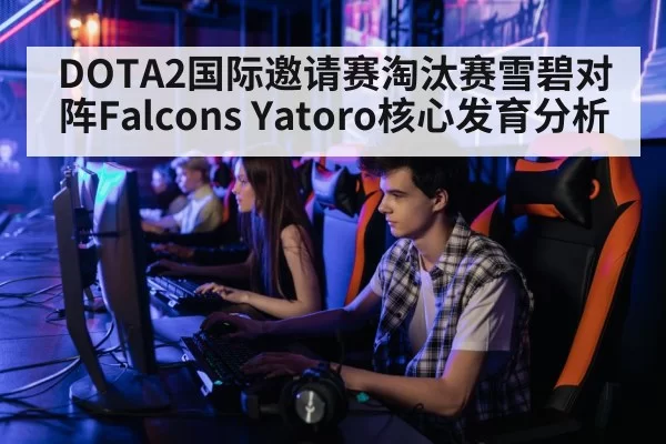 DOTA2国际邀请赛淘汰赛雪碧对阵Falcons Yatoro核心发育分析